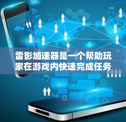 雷影加速器是一个帮助玩家在游戏内快速完成任务的加速工具,具体功能和应用如下 雷影加速器是一个帮助玩家在游戏内快速完成任务的加速工具,具体功能和应用如下