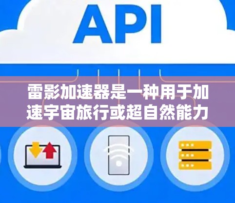雷影加速器是一种用于加速宇宙旅行或超自然能力的高科技工具。在加速器内部,科学工具的使用可能会有所不同,但以下是一些可能与科学相关的工具 雷影加速器是一种用于加速宇宙旅行或超自然能力的高科技工具。在加速器内部,科学工具的使用可能会有所不同,但以下是一些可能与科学相关的工具