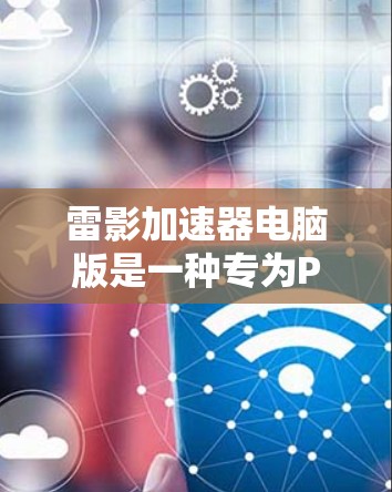 雷影加速器电脑版是一种专为PC设计的加速工具,旨在提升下载速度、减少网络使用时间和数据丢失风险。以下是对这款工具的详细介绍 雷影加速器电脑版是一种专为PC设计的加速工具,旨在提升下载速度、减少网络使用时间和数据丢失风险。以下是对这款工具的详细介绍