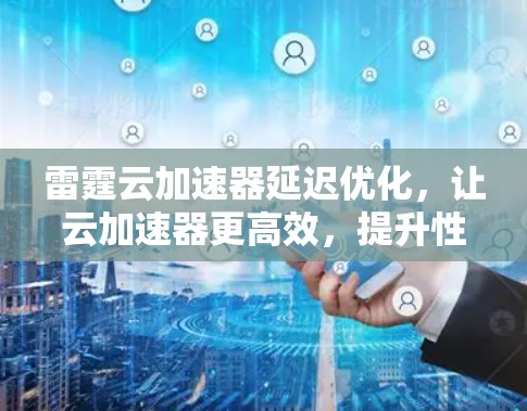 雷霆云加速器延迟优化，让云加速器更高效，提升性能