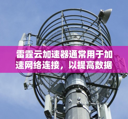 雷霆云加速器通常用于加速网络连接,以提高数据传输速度。测试其网络连接可能需要一些步骤和工具。以下是一些常见的测试方法和步骤 雷霆云加速器通常用于加速网络连接,以提高数据传输速度。测试其网络连接可能需要一些步骤和工具。以下是一些常见的测试方法和步骤