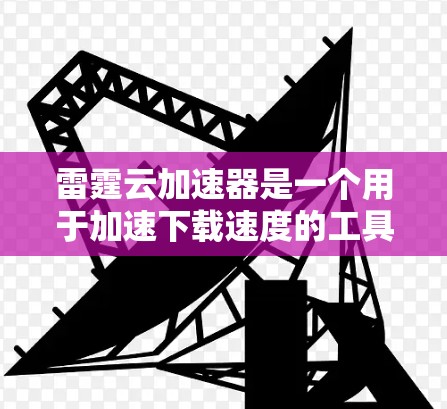 雷霆云加速器是一个用于加速下载速度的工具。以下是使用雷霆云加速器的步骤 雷霆云加速器是一个用于加速下载速度的工具。以下是使用雷霆云加速器的步骤