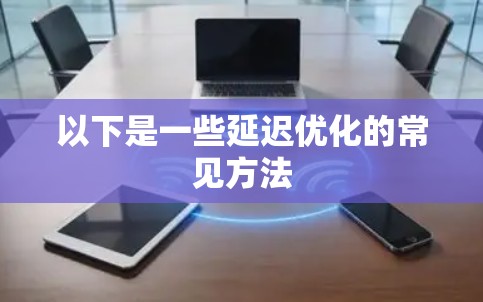 以下是一些延迟优化的常见方法 以下是一些延迟优化的常见方法