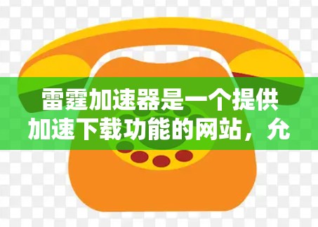 雷霆加速器是一个提供加速下载功能的网站,允许用户下载高速网络资源,从而节省下载时间。你可以通过以下步骤下载雷霆加速器 雷霆加速器是一个提供加速下载功能的网站,允许用户下载高速网络资源,从而节省下载时间。你可以通过以下步骤下载雷霆加速器