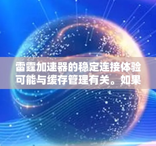 雷霆加速器的稳定连接体验可能与缓存管理有关。如果在游戏时遇到连接不稳定的问题,通常与缓存过载或缓存过旧有关。以下是解决此类问题的步骤