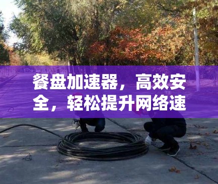 餐盘加速器,高效安全,轻松提升网络速度 餐盘加速器,高效安全,轻松提升网络速度
