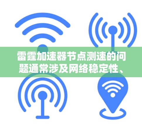 雷霆加速器节点测速的问题通常涉及网络稳定性、加载时间、延迟以及连接效率等方面的挑战。以下是一些可能的原因和解决方案
