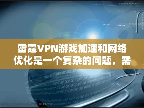 雷霆VPN游戏加速和网络优化是一个复杂的问题，需要综合考虑多个因素。以下是一些优化网络性能的网络优化方案，可以帮助你提升游戏和网络的稳定性
