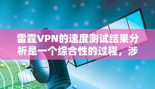 雷霆VPN的速度测试结果分析是一个综合性的过程，涉及多个方面，包括网络环境、防火墙设置、连接方式以及优化建议等。以下是对该过程的详细总结