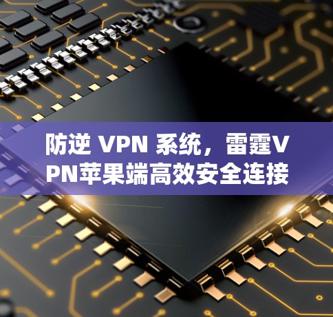 防逆 VPN 系统,雷霆VPN苹果端高效安全连接 防逆 VPN 系统,雷霆VPN苹果端高效安全连接