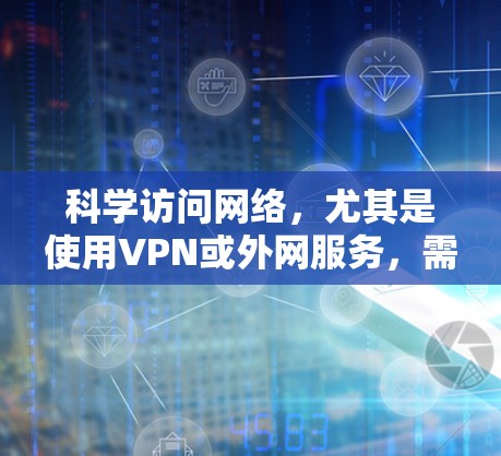科学访问网络,尤其是使用VPN或外网服务,需要谨慎,避免被非法访问。以下是科学访问网络的建议方法