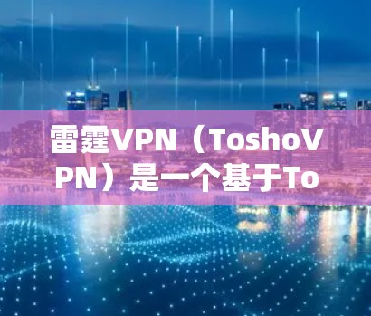 雷霆VPN(ToshoVPN)是一个基于Tosho网络的VPN服务,主要面向游戏和直播。以下是关于雷霆VPN的详细信息 雷霆VPN(ToshoVPN)是一个基于Tosho网络的VPN服务,主要面向游戏和直播。以下是关于雷霆VPN的详细信息