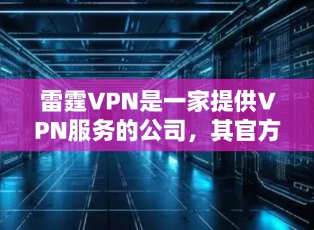 雷霆VPN是一家提供VPN服务的公司,其官方网站主要提供针对Windows和Mac的软件。这些软件通常称为雷霆VPN版或雷霆VPN版版本,主要针对个人用户和企业用户 雷霆VPN是一家提供VPN服务的公司,其官方网站主要提供针对Windows和Mac的软件。这些软件通常称为雷霆VPN版或雷霆VPN版版本,主要针对个人用户和企业用户