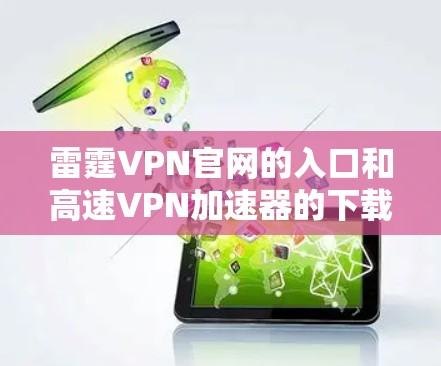 雷霆VPN官网的入口和高速<strong>VPN加速器</strong>的下载需要明确用户的具体需求。以下是针对不同情况的建议