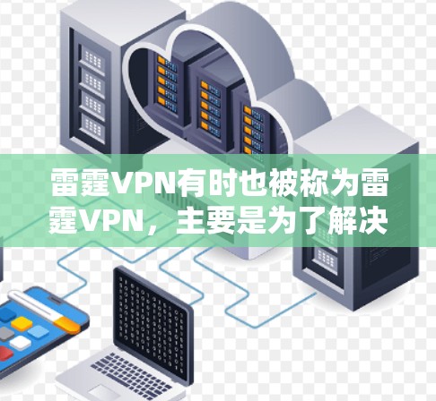 雷霆VPN有时也被称为雷霆VPN,主要是为了解决加密、流量控制和安全设置等问题。它通常有两种版本,免费版和付费版 雷霆VPN有时也被称为雷霆VPN,主要是为了解决加密、流量控制和安全设置等问题。它通常有两种版本,免费版和付费版