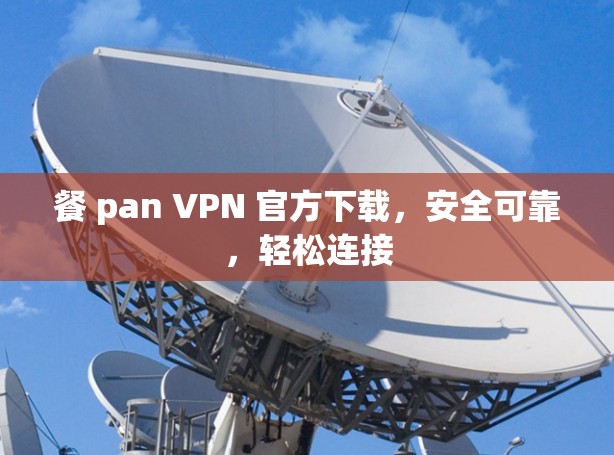 餐 pan VPN 官方下载，安全可靠，轻松连接