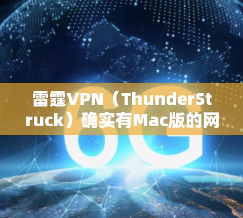 雷霆VPN（ThunderStruck）确实有Mac版的网站，可以在官方网站上找到Mac版的VPN服务。以下是关于ThunderStruck Mac版的详细介绍
