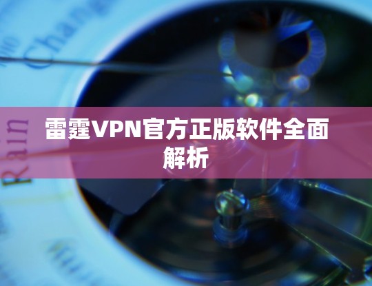 雷霆VPN官方正版软件全面解析 雷霆VPN官方正版软件全面解析