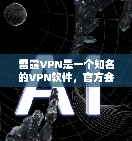 雷霆VPN是一个知名的VPN软件,官方会提供下载Windows版的版本。以下是指导步骤和注意事项 雷霆VPN是一个知名的VPN软件,官方会提供下载Windows版的版本。以下是指导步骤和注意事项