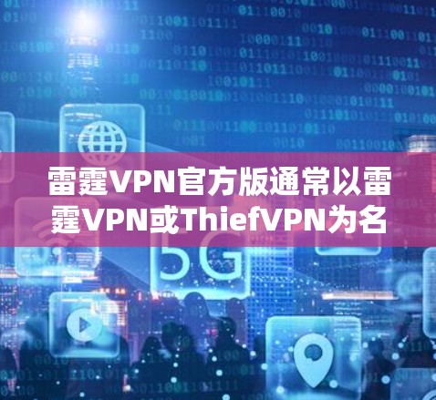雷霆VPN官方版通常以雷霆VPN或ThiefVPN为名,如果你需要下载iOS版的应用,建议直接访问官方网站或应用商店下载。以下是详细的步骤和注意事项