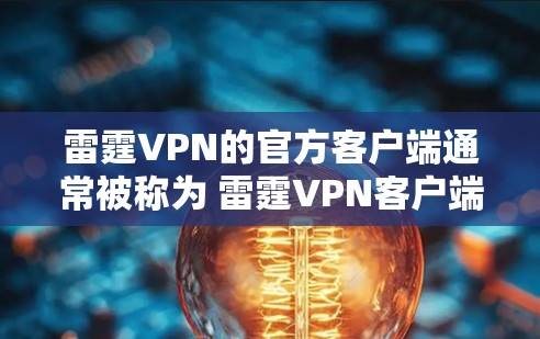 雷霆VPN的官方客户端通常被称为 雷霆VPN客户端,它是基于雷霆VPN协议的,提供VPN服务。以下是下载雷霆VPN官方客户端的简单步骤 雷霆VPN的官方客户端通常被称为 雷霆VPN客户端,它是基于雷霆VPN协议的,提供VPN服务。以下是下载雷霆VPN官方客户端的简单步骤