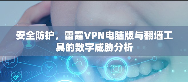 安全防护,雷霆VPN电脑版与翻墙工具的数字威胁分析