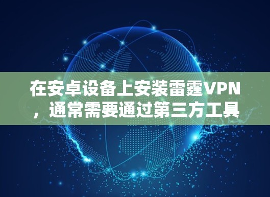 在安卓设备上安装雷霆VPN,通常需要通过第三方工具来完成。以下是详细的步骤