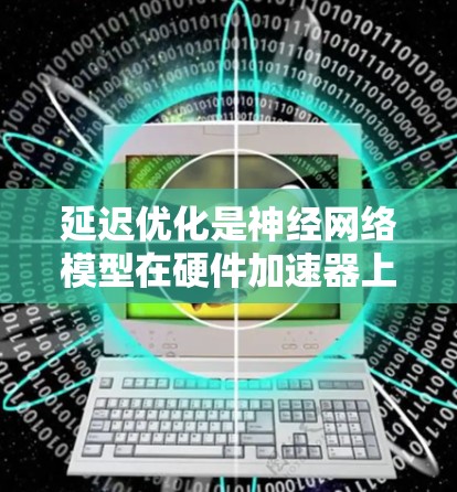 延迟优化是神经网络模型在硬件加速器上的性能优化方法,旨在减少模型在设备上的运行延迟,从而提高效率。以下是对延迟优化的详细分析