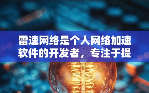 雷速网络是个人网络加速软件的开发者,专注于提供便捷的网络加速服务。如果你需要下载雷速网络的加速工具,可以参考以下步骤