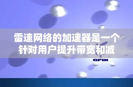 雷速网络的加速器是一个针对用户提升带宽和减少网络延迟的工具,通过优化数据传输路径和使用高速网络设备来实现这一目标。为了帮助用户更好地了解和使用雷速网络加速器,以下是一些详细的步骤和建议