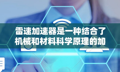 雷速加速器是一种结合了机械和材料科学原理的加速装置，广泛应用于制造、医疗和工业领域。以下是对其基本原理、应用及未来前景的详细分析