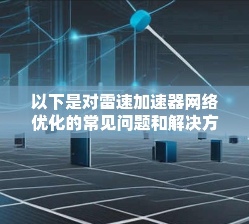 以下是对雷速加速器网络优化的常见问题和解决方案 以下是对雷速加速器网络优化的常见问题和解决方案