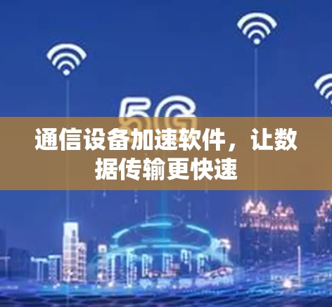 通信设备加速软件,让数据传输更快速