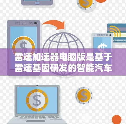雷速加速器电脑版是基于雷速基因研发的智能汽车技术，旨在通过传感器和计算能力实时优化驾驶体验。它包含以下核心功能