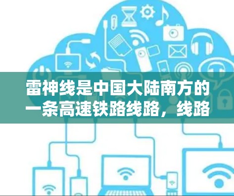 雷神线是中国大陆南方的一条高速铁路线路,线路全长约56公里,连接中国南方和中部地区。雷神线的运行频率是每小时4分钟,单程时间大约为1小时4分钟左右 雷神线是中国大陆南方的一条高速铁路线路,线路全长约56公里,连接中国南方和中部地区。雷神线的运行频率是每小时4分钟,单程时间大约为1小时4分钟左右