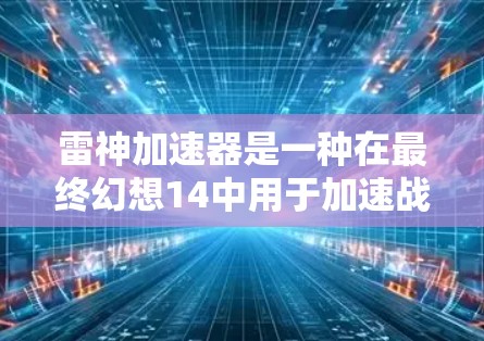 雷神加速器是一种在最终幻想14中用于加速战斗的工具,通过设置加速参数来提升战斗效率。以下是详细的步骤指南