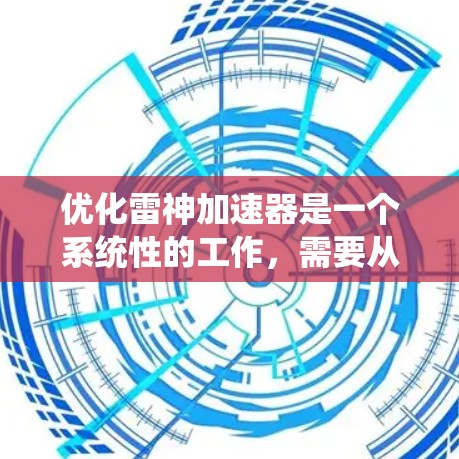 优化雷神加速器是一个系统性的工作,需要从多个方面入手,才能达到最佳效果。以下是优化雷神加速器的详细步骤 优化雷神加速器是一个系统性的工作,需要从多个方面入手,才能达到最佳效果。以下是优化雷神加速器的详细步骤