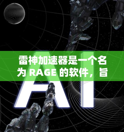 雷神加速器是一个名为 RAGE 的软件,旨在加速网络速度和提高下载和上传速度。以下是下载雷神加速器的步骤和注意事项