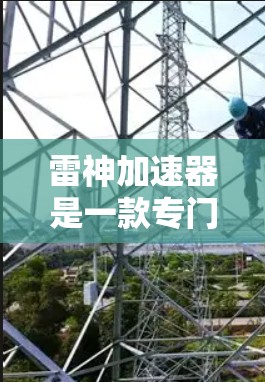 雷神加速器是一款专门用于加速下载和上传文件的工具,旨在帮助用户更快地完成文件下载和上传。以下是对其体验的评测