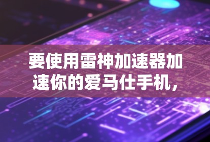 要使用雷神加速器加速你的爱马仕手机,可以按照以下步骤操作 要使用雷神加速器加速你的爱马仕手机,可以按照以下步骤操作