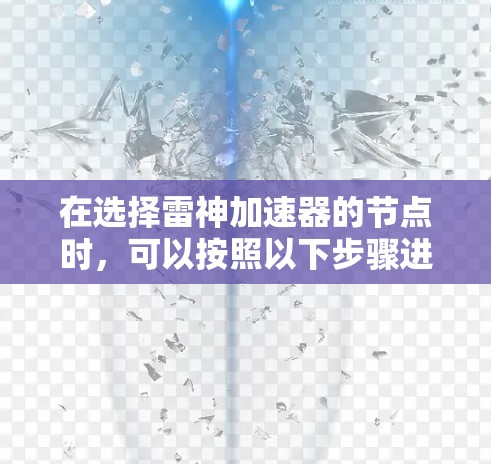在选择雷神加速器的节点时,可以按照以下步骤进行评估和推荐,以最大化加速效果 在选择雷神加速器的节点时,可以按照以下步骤进行评估和推荐,以最大化加速效果