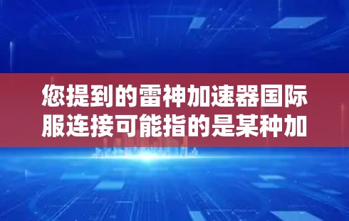 您提到的雷神加速器国际服连接可能指的是某种加速技术或工具在国际市场的销售。以下是一些可能的解释和建议 您提到的雷神加速器国际服连接可能指的是某种加速技术或工具在国际市场的销售。以下是一些可能的解释和建议