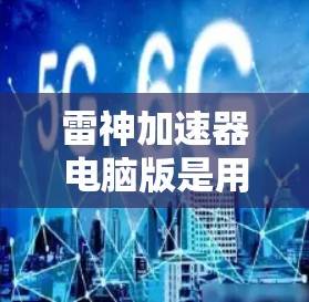 雷神加速器电脑版是用于加速网页加载和下载的软件,通常分为多种版本,具体功能和适用场景有所不同。以下是一些常见的雷神加速器版本及其适用场景 雷神加速器电脑版是用于加速网页加载和下载的软件,通常分为多种版本,具体功能和适用场景有所不同。以下是一些常见的雷神加速器版本及其适用场景
