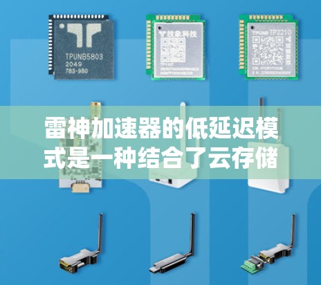 雷神加速器的低延迟模式是一种结合了云存储技术、人工智能优化、缓存分片和实时监控的高效数据传输系统。它通过自动调整上传文件数量和大小来降低延迟，同时利用云存储技术以减少延迟。以下是该模式的详细解析