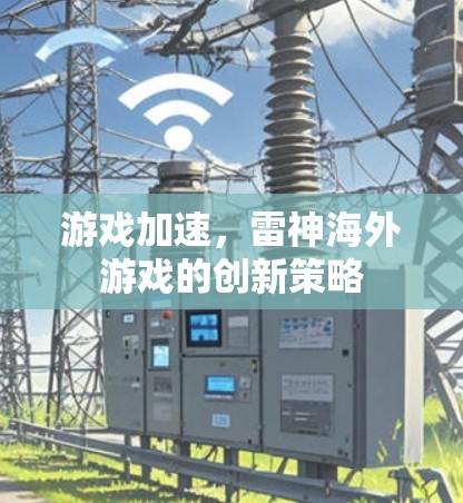 游戏加速,雷神海外游戏的创新策略 游戏加速,雷神海外游戏的创新策略