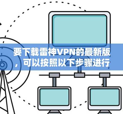 要下载雷神VPN的最新版,可以按照以下步骤进行