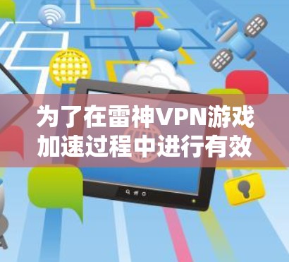 为了在雷神VPN游戏加速过程中进行有效的网络优化，您可以按照以下步骤进行操作