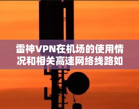 雷神VPN在机场的使用情况和相关高速网络线路如下 雷神VPN在机场的使用情况和相关高速网络线路如下