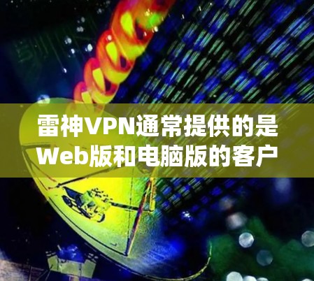 雷神VPN通常提供的是Web版和电脑版的客户端,可以在不同的操作系统上使用。如果要使用Windows客户端,通常需要通过以下步骤来实现 雷神VPN通常提供的是Web版和电脑版的客户端,可以在不同的操作系统上使用。如果要使用Windows客户端,通常需要通过以下步骤来实现