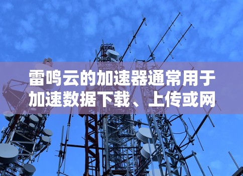 雷鸣云的加速器通常用于加速数据下载、上传或网络连接速度。为了进行稳定测试,您可以按照以下步骤操作 雷鸣云的加速器通常用于加速数据下载、上传或网络连接速度。为了进行稳定测试,您可以按照以下步骤操作